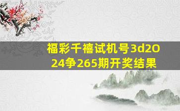 福彩千禧试机号3d2O24争265期开奖结果