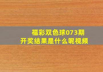 福彩双色球073期开奖结果是什么呢视频