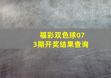 福彩双色球073期开奖结果查询