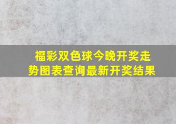 福彩双色球今晚开奖走势图表查询最新开奖结果