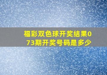 福彩双色球开奖结果073期开奖号码是多少