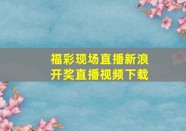 福彩现场直播新浪开奖直播视频下载