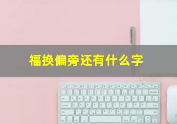 福换偏旁还有什么字