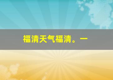 福清天气福清。一