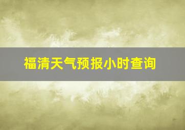 福清天气预报小时查询