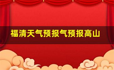 福清天气预报气预报高山