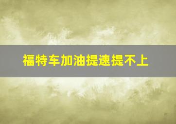 福特车加油提速提不上