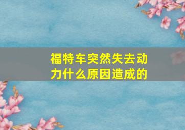 福特车突然失去动力什么原因造成的