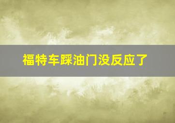 福特车踩油门没反应了