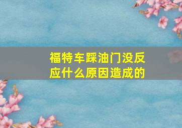 福特车踩油门没反应什么原因造成的