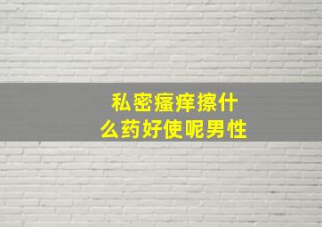 私密瘙痒擦什么药好使呢男性