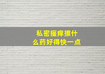 私密瘙痒擦什么药好得快一点