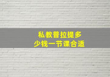 私教普拉提多少钱一节课合适