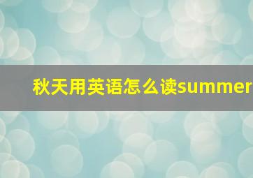 秋天用英语怎么读summer