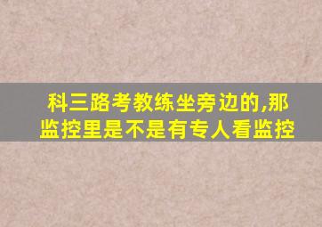 科三路考教练坐旁边的,那监控里是不是有专人看监控