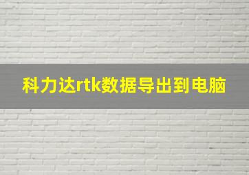 科力达rtk数据导出到电脑