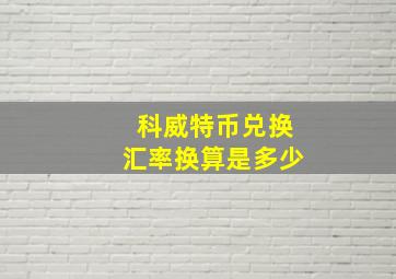 科威特币兑换汇率换算是多少