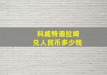 科威特迪拉姆兑人民币多少钱