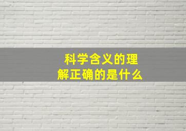 科学含义的理解正确的是什么