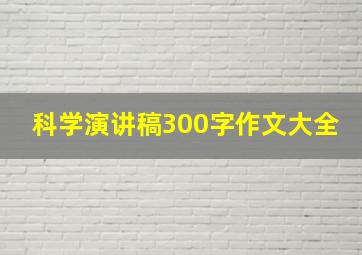 科学演讲稿300字作文大全