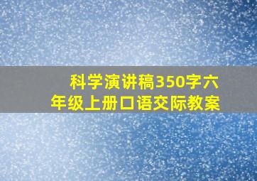 科学演讲稿350字六年级上册口语交际教案