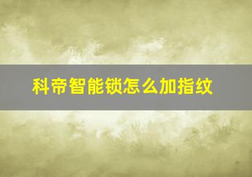 科帝智能锁怎么加指纹