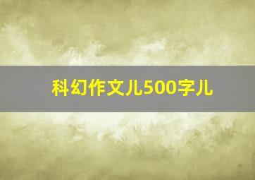 科幻作文儿500字儿