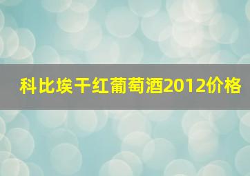 科比埃干红葡萄酒2012价格