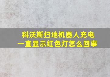 科沃斯扫地机器人充电一直显示红色灯怎么回事