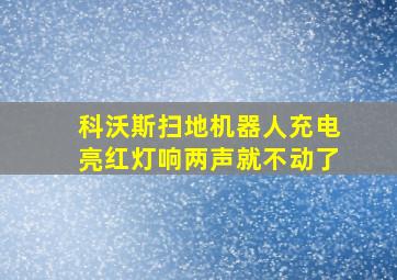 科沃斯扫地机器人充电亮红灯响两声就不动了