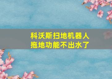 科沃斯扫地机器人拖地功能不出水了