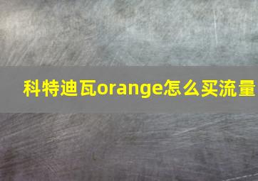 科特迪瓦orange怎么买流量