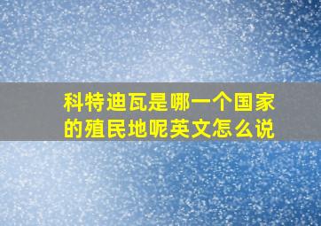 科特迪瓦是哪一个国家的殖民地呢英文怎么说