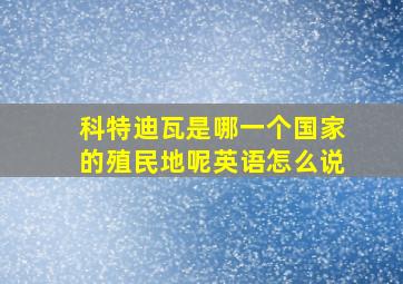 科特迪瓦是哪一个国家的殖民地呢英语怎么说