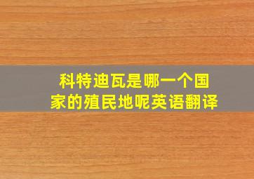 科特迪瓦是哪一个国家的殖民地呢英语翻译