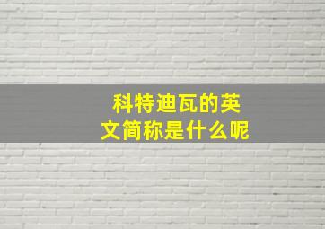 科特迪瓦的英文简称是什么呢