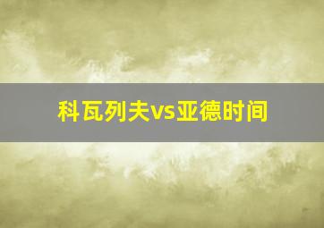 科瓦列夫vs亚德时间