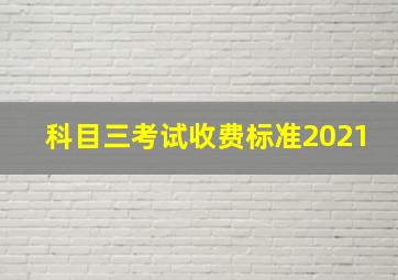 科目三考试收费标准2021