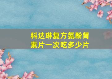 科达琳复方氨酚肾素片一次吃多少片