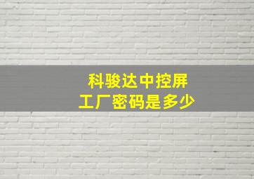 科骏达中控屏工厂密码是多少