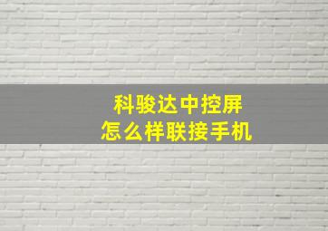 科骏达中控屏怎么样联接手机