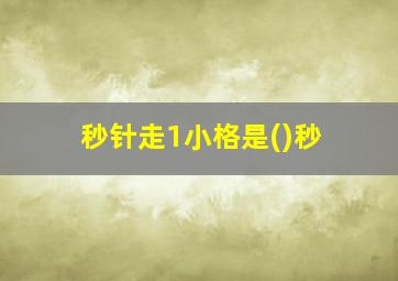 秒针走1小格是()秒