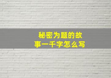 秘密为题的故事一千字怎么写