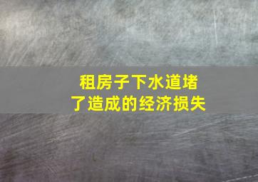 租房子下水道堵了造成的经济损失