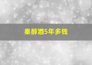 秦醇酒5年多钱