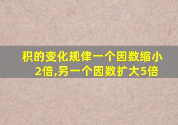 积的变化规侓一个因数缩小2倍,另一个因数扩大5倍