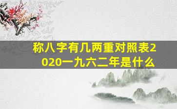 称八字有几两重对照表2020一九六二年是什么