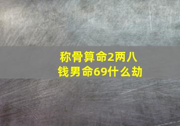 称骨算命2两八钱男命69什么劫