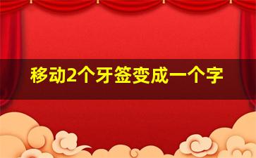 移动2个牙签变成一个字