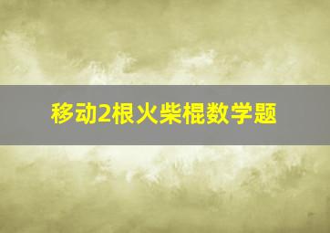 移动2根火柴棍数学题